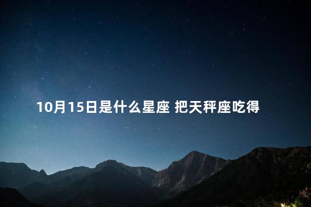 10月15日是什么星座 把天秤座吃得死死的三大星座